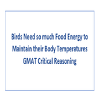 Birds Need so much Food Energy to Maintain their Body Temperatures GMAT Critical Reasoning